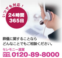 24時間365日いつでも対応!|セレモニー滋賀:0120-89-8000|葬儀に関することならどんなことでもご相談ください。
