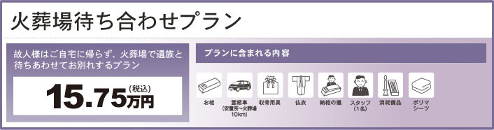 火葬場待ち合わせプラン（故人様はご自宅に帰らず、火葬場で遺族と待ちあわせてお別れするプラン）15.75万円